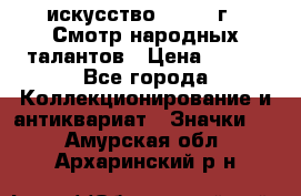 1.1) искусство : 1972 г - Смотр народных талантов › Цена ­ 149 - Все города Коллекционирование и антиквариат » Значки   . Амурская обл.,Архаринский р-н